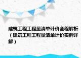 建筑工程工程量清单计价全程解析（建筑工程工程量清单计价实例详解）