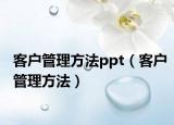 客户管理方法ppt（客户管理方法）