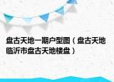 盘古天地一期户型图（盘古天地 临沂市盘古天地楼盘）