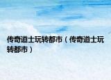 传奇道士玩转都市（传奇道士玩转都市）