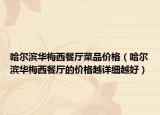 哈尔滨华梅西餐厅菜品价格（哈尔滨华梅西餐厅的价格越详细越好）