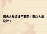 酒店大堂设计平面图（酒店大堂设计）