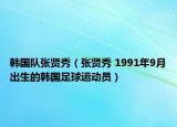 韩国队张贤秀（张贤秀 1991年9月出生的韩国足球运动员）