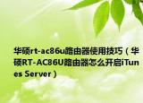 华硕rt-ac86u路由器使用技巧（华硕RT-AC86U路由器怎么开启iTunes Server）