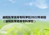 益阳医学高等专科学校2022年单招（益阳医学高等专科学校）