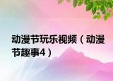 动漫节玩乐视频（动漫节趣事4）