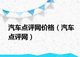 汽车点评网价格（汽车点评网）
