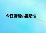 今日更新仇圣是谁
