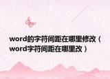 word的字符间距在哪里修改（word字符间距在哪里改）