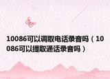 10086可以调取电话录音吗（10086可以提取通话录音吗）