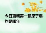 今日更新第一颗原子爆炸是哪年