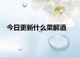 今日更新什么菜解酒
