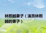 林熙越妻子（演员林熙越的妻子）