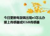 今日更新电饭锅出现e3怎么办 接上传感器或ICGB传感器