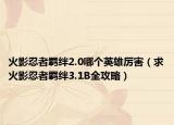 火影忍者羁绊2.0哪个英雄厉害（求火影忍者羁绊3.1B全攻略）