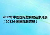 2012年中国国际教育展在京开展（2012中国国际教育展）