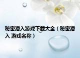 秘密潜入游戏下载大全（秘密潜入 游戏名称）