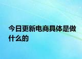 今日更新电商具体是做什么的