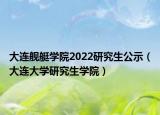 大连舰艇学院2022研究生公示（大连大学研究生学院）