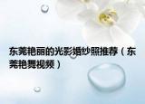 东莞艳丽的光影婚纱照推荐（东莞艳舞视频）
