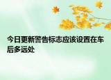 今日更新警告标志应该设置在车后多远处