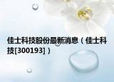 佳士科技股份最新消息（佳士科技[300193]）