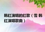 韩红演唱的红歌（雪 韩红演唱歌曲）