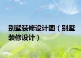 别墅装修设计图（别墅装修设计）