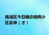 杨浦区今日确诊病例小区名单（才）