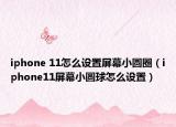 iphone 11怎么设置屏幕小圆圈（iphone11屏幕小圆球怎么设置）