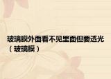 玻璃膜外面看不见里面但要透光（玻璃膜）