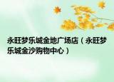 永旺梦乐城金地广场店（永旺梦乐城金沙购物中心）