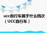 ucc自行车属于什么档次（UCC自行车）