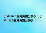 小米mix3安兔兔跑分多少（小米mix3安兔兔跑分多少）