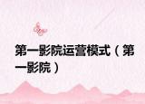 第一影院运营模式（第一影院）