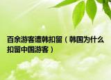 百余游客遭韩扣留（韩国为什么扣留中国游客）