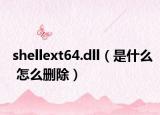 shellext64.dll（是什么 怎么删除）