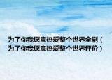 为了你我愿意热爱整个世界全剧（为了你我愿意热爱整个世界评价）