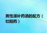 男性滋补药酒的配方（壮阳药）