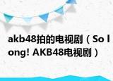 akb48拍的电视剧（So long! AKB48电视剧）