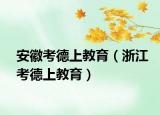 安徽考德上教育（浙江考德上教育）