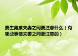 要生男孩夫妻之间要注意什么（有哪些事情夫妻之间要注意的）