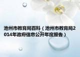 池州市教育局百科（池州市教育局2014年政府信息公开年度报告）