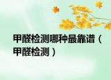 甲醛检测哪种最靠谱（甲醛检测）