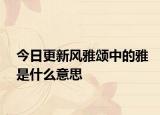 今日更新风雅颂中的雅是什么意思