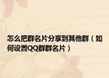 怎么把群名片分享到其他群（如何设置QQ群群名片）