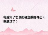 电脑坏了怎么把硬盘数据导出（电脑坏了）