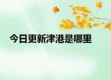今日更新津港是哪里