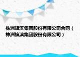 株洲旗滨集团股份有限公司合同（株洲旗滨集团股份有限公司）