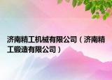 济南精工机械有限公司（济南精工锻造有限公司）